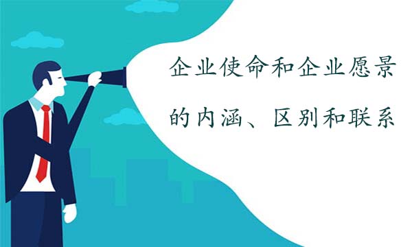 企業(yè)使命和企業(yè)愿景的內(nèi)涵、區(qū)別和聯(lián)系