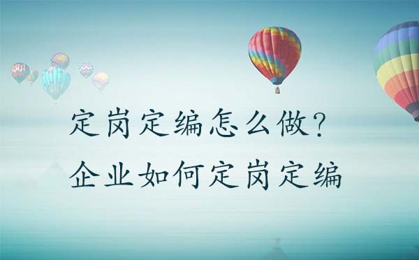 定崗定編怎么做？企業(yè)如何定崗定編