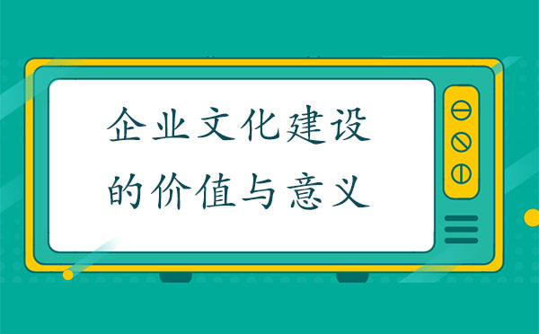 企業(yè)文化建設(shè)的價(jià)值與意義