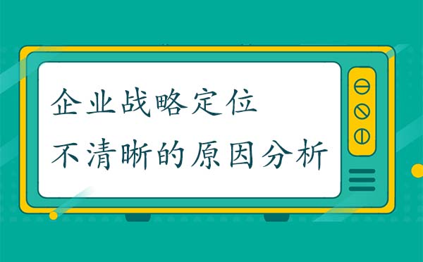 企業(yè)戰(zhàn)略定位不清晰的原因分析