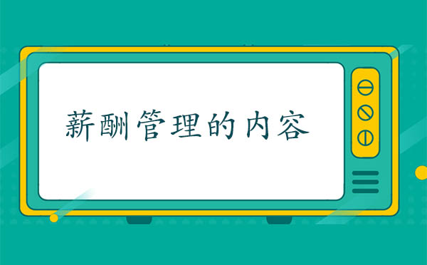 薪酬管理的內(nèi)容是什么