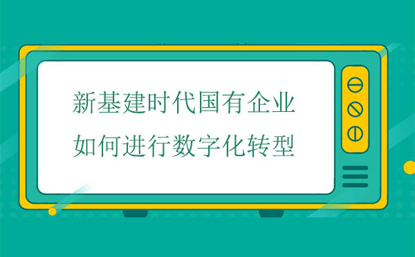 新基建時(shí)代國(guó)有企業(yè)如何進(jìn)行數(shù)字化轉(zhuǎn)型