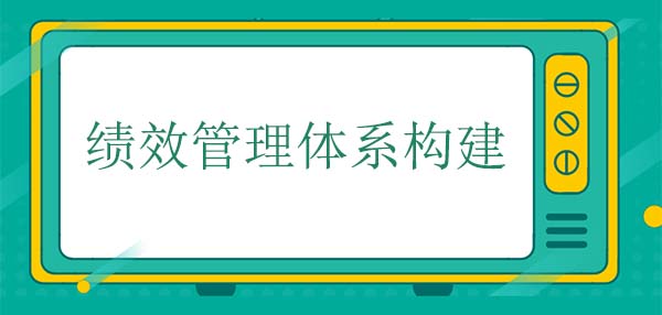 績(jī)效管理體系構(gòu)建