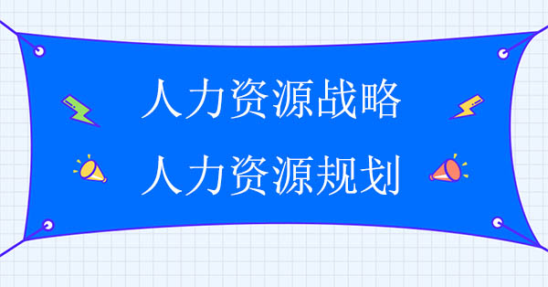 人力資源戰(zhàn)略與人力資源規(guī)劃之間的關(guān)系