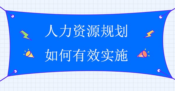 人力資源規(guī)劃如何有效實施