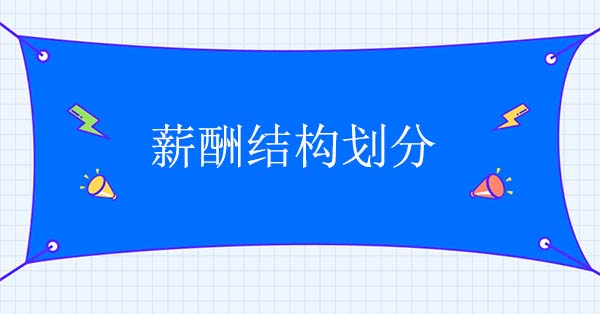 薪酬結(jié)構(gòu)設(shè)計公司：薪酬結(jié)構(gòu)劃分怎么做