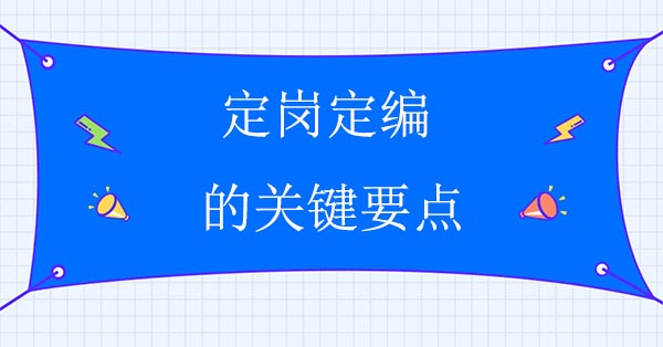 企業(yè)人力資源咨詢公司：定崗定編的關(guān)鍵要點(diǎn)