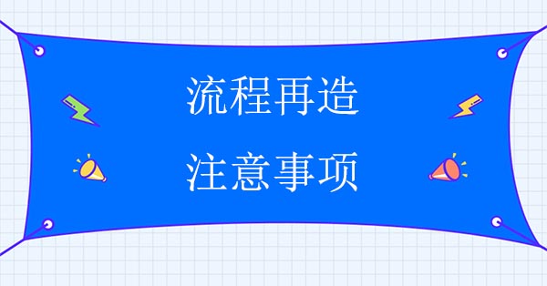 流程再造咨詢公司：流程再造注意事項(xiàng)