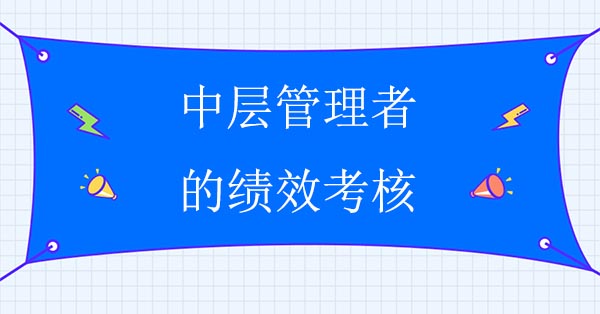 績效管理咨詢公司：中層管理者的績效考核