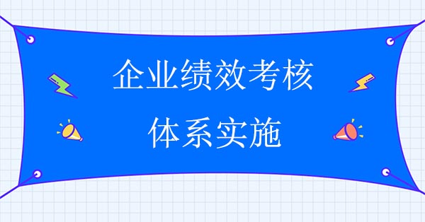 績效管理體系咨詢公司：企業(yè)績效考核體系實(shí)施