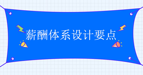 薪酬體系設(shè)計(jì)咨詢(xún)公司：薪酬體系設(shè)計(jì)要點(diǎn)