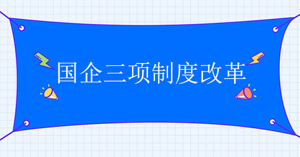 國(guó)企三項(xiàng)制度改革