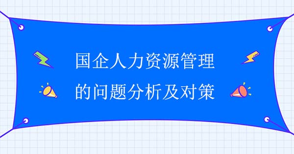 國(guó)企人力資源管理的問(wèn)題分析及對(duì)策