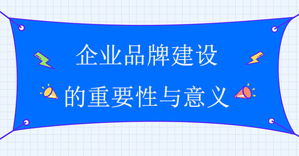 企業(yè)品牌建設的重要性與意義