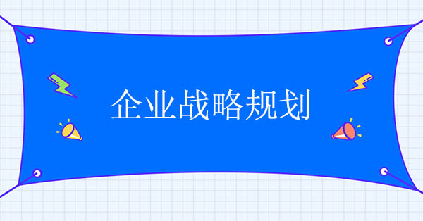 企業(yè)戰(zhàn)略規(guī)劃咨詢公司：企業(yè)戰(zhàn)略規(guī)劃的七個(gè)階段