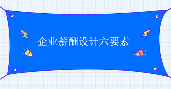 企業(yè)薪酬設計咨詢公司：企業(yè)薪酬設計六要素