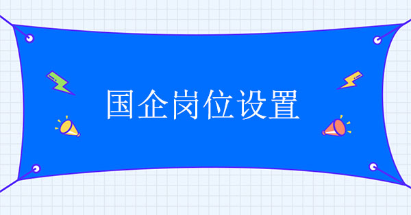 國企崗位設(shè)置存在的問題及優(yōu)化方案設(shè)計(jì)