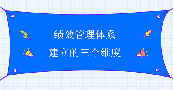 績(jī)效管理體系建立的三個(gè)維度