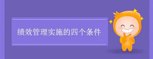 績(jī)效管理實(shí)施的四個(gè)條件