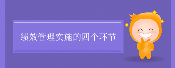 績效管理實(shí)施的四個環(huán)節(jié)