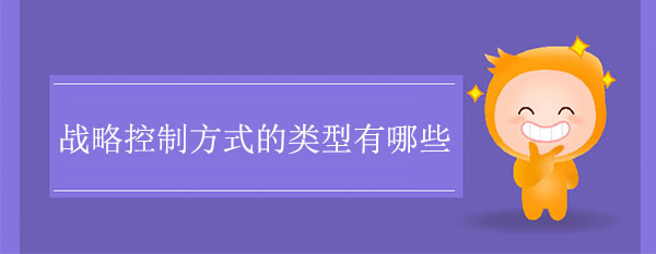 戰(zhàn)略控制方式的類型有哪些