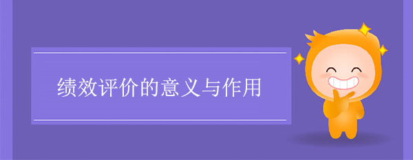 績(jī)效評(píng)價(jià)的意義與作用