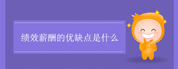 績(jī)效薪酬的優(yōu)缺點(diǎn)是什么