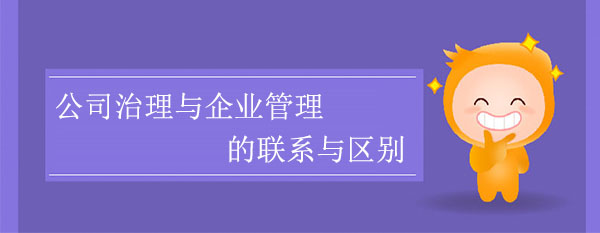 公司治理與企業(yè)管理的聯(lián)系與區(qū)別