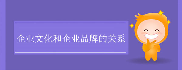 企業(yè)文化和企業(yè)品牌的關(guān)系