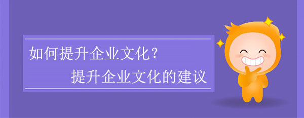 如何提升企業(yè)文化？提升企業(yè)文化的建議