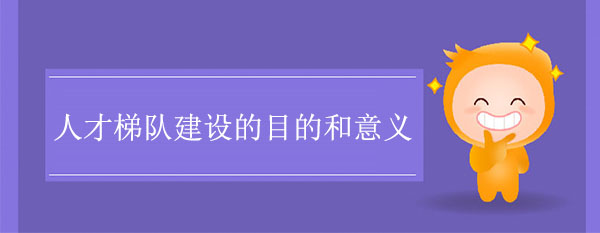 人才梯隊(duì)建設(shè)的目的和意義