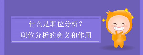 什么是職位分析?職位分析的意義和作用是什么