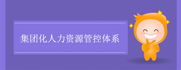 集團(tuán)化人力資源管控體系