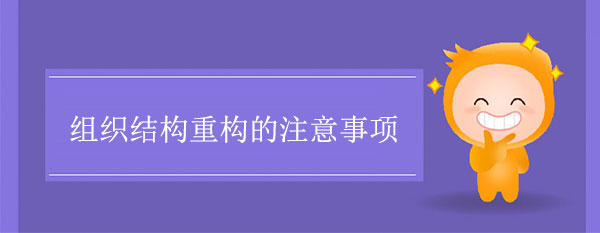 企業(yè)組織結(jié)構(gòu)重構(gòu)的注意事項(xiàng)