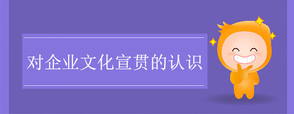 企業(yè)文化咨詢機(jī)構(gòu)：對(duì)企業(yè)文化宣貫的認(rèn)識(shí)