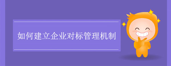 如何建立企業(yè)對標(biāo)管理機(jī)制