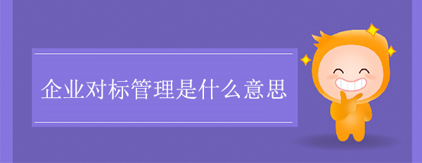 企業(yè)對(duì)標(biāo)管理是什么意思