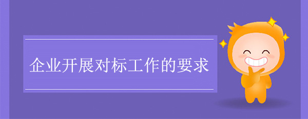 企業(yè)開展對標工作的要求