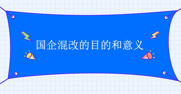 國(guó)企混改的目的和意義是什么