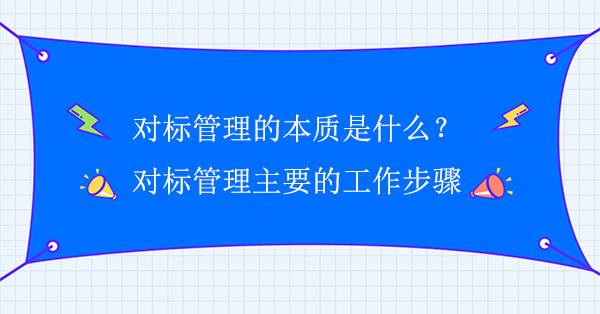 對標管理的本質(zhì)是什么？對標管理主要的工作步驟