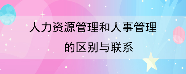 人力資源管理和人事管理的區(qū)別與聯(lián)系