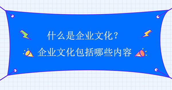 什么是企業(yè)文化？企業(yè)文化包括哪些內(nèi)容