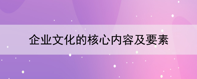 企業(yè)文化的核心內容及要素