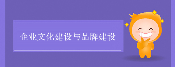 企業(yè)文化建設(shè)與品牌建設(shè)