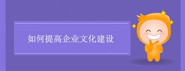 如何提高企業(yè)文化建設(shè)